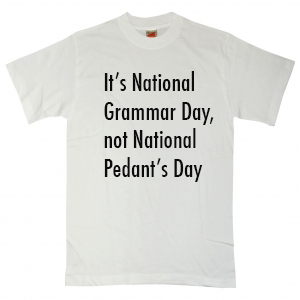 T-shit with the slogan, It's National Grammar Day, not National Pedants Day